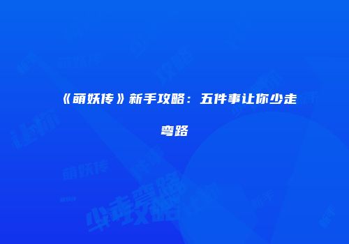 《萌妖传》新手攻略：五件事让你少走弯路