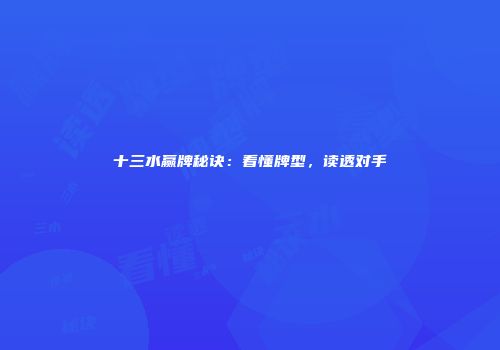 十三水赢牌秘诀：看懂牌型，读透对手
