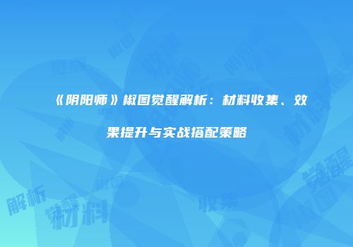 《阴阳师》椒图觉醒解析：材料收集、效果提升与实战搭配策略