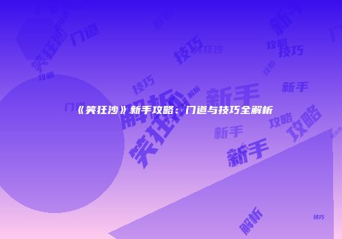 《笑狂沙》新手攻略：门道与技巧全解析