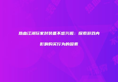 热血江湖玩家对装备不感兴趣：探索游戏内影响购买行为的因素