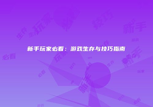 新手玩家必看：游戏生存与技巧指南