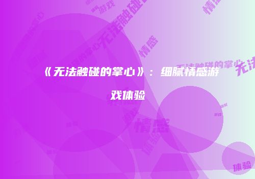 《无法触碰的掌心》：细腻情感游戏体验
