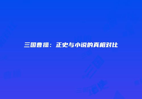 三国曹操：正史与小说的真相对比