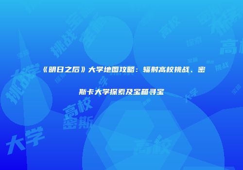 《明日之后》大学地图攻略：辐射高校挑战、密斯卡大学探索及宝箱寻宝