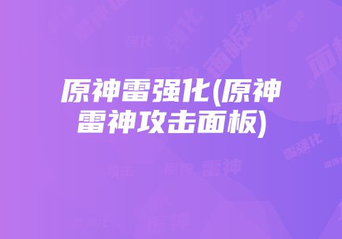原神雷强化(原神雷神攻击面板)