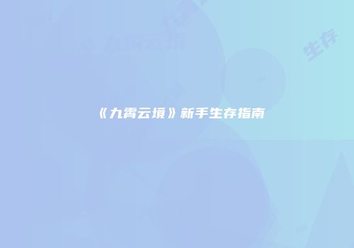 《九霄云境》新手生存指南