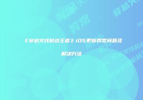 《穿越火线枪战王者》iOS更新异常问题及解决方法