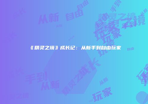 《精灵之境》成长记：从新手到自由玩家