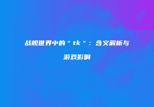 战舰世界中的＂tk＂：含义解析与游戏影响