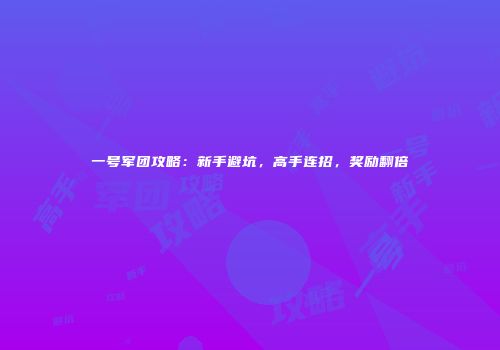 一号军团攻略：新手避坑，高手连招，奖励翻倍