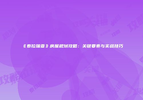 《泰拉瑞亚》房屋规划攻略：关键要素与实战技巧