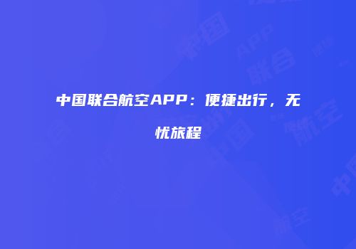 中国联合航空APP：便捷出行，无忧旅程