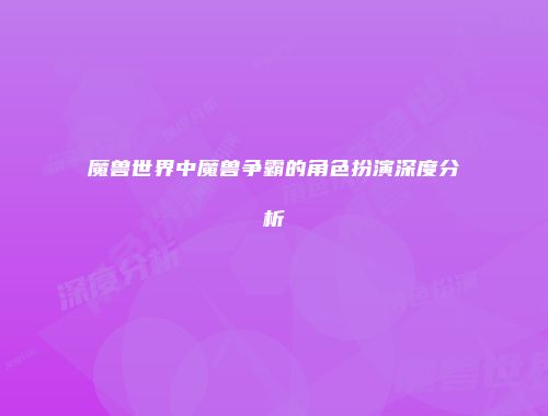 魔兽世界中魔兽争霸的角色扮演深度分析
