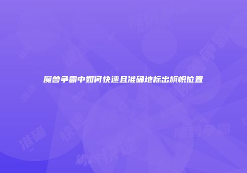 魔兽争霸中如何快速且准确地标出旗帜位置