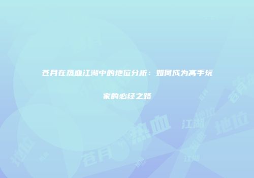 苍月在热血江湖中的地位分析：如何成为高手玩家的必经之路