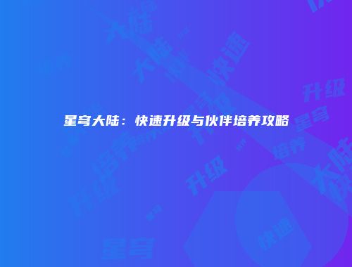 星穹大陆：快速升级与伙伴培养攻略