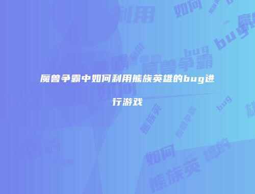 魔兽争霸中如何利用熊族英雄的bug进行游戏