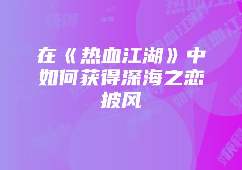在《热血江湖》中如何获得深海之恋披风