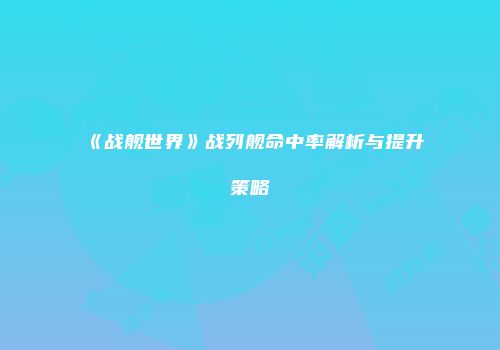 《战舰世界》战列舰命中率解析与提升策略