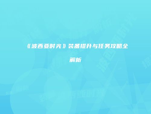 《波西亚时光》装备提升与任务攻略全解析