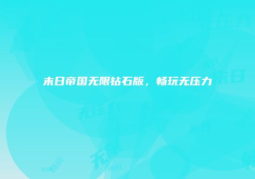 末日帝国无限钻石版，畅玩无压力