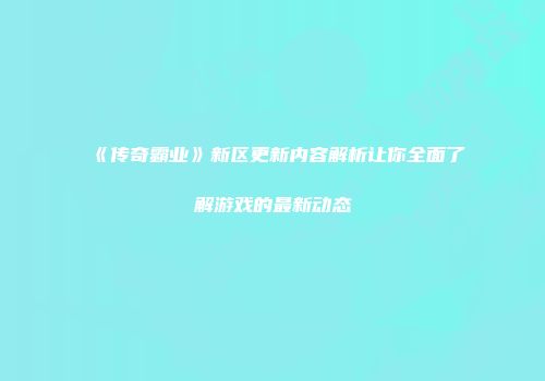 《传奇霸业》新区更新内容解析让你全面了解游戏的最新动态