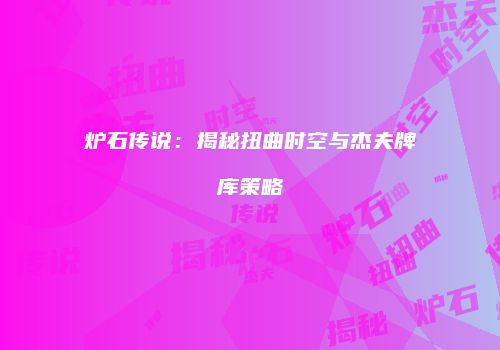 炉石传说：揭秘扭曲时空与杰夫牌库策略
