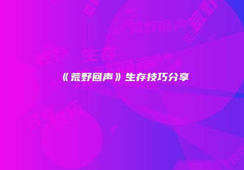 《荒野回声》生存技巧分享