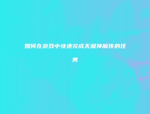 如何在游戏中快速完成无极神魔传的任务