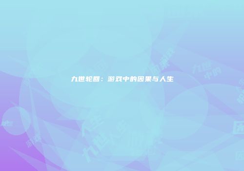 九世轮回：游戏中的因果与人生