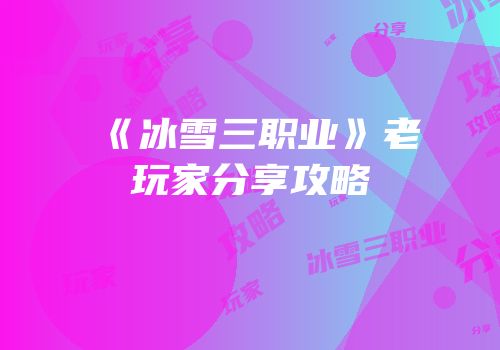 《冰雪三职业》老玩家分享攻略