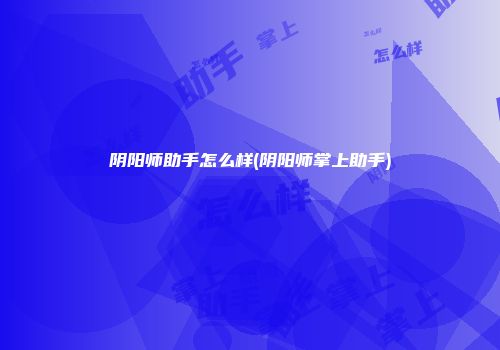 阴阳师助手怎么样(阴阳师掌上助手)
