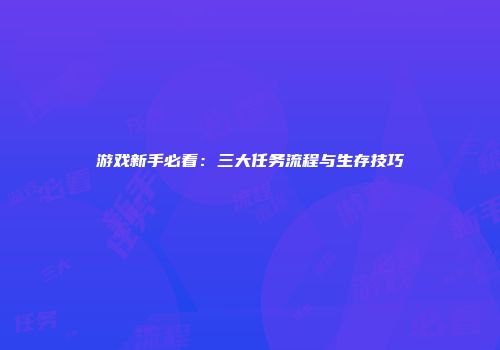 游戏新手必看：三大任务流程与生存技巧