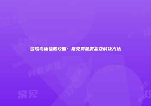 冒险岛体验服攻略：常见问题解答及解决方法
