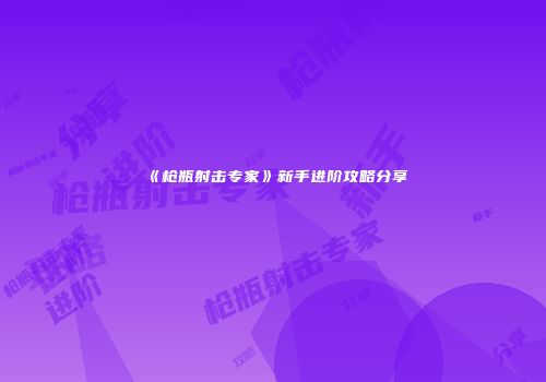 《枪瓶射击专家》新手进阶攻略分享