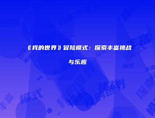 《我的世界》冒险模式：探索丰富挑战与乐趣