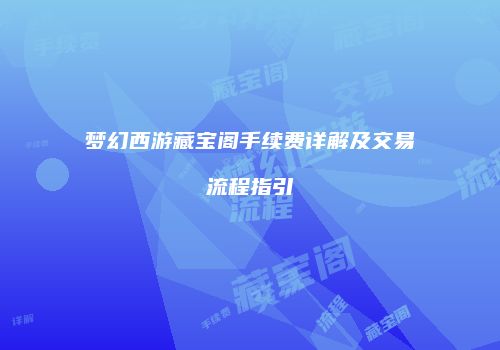 梦幻西游藏宝阁手续费详解及交易流程指引