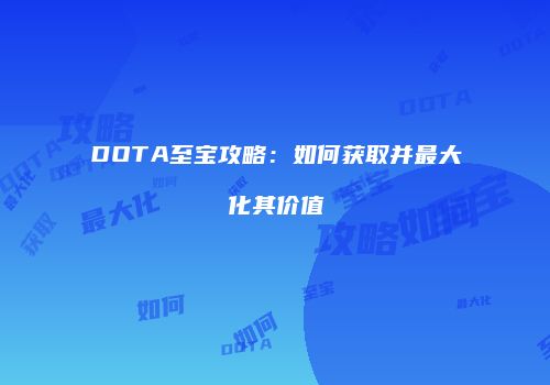 DOTA至宝攻略：如何获取并最大化其价值