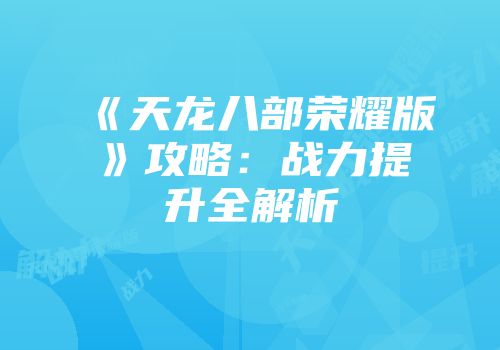 《天龙八部荣耀版》攻略：战力提升全解析