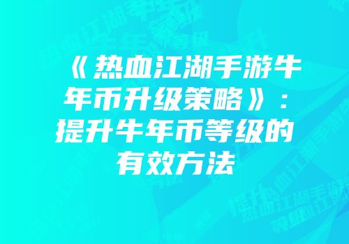 《热血江湖手游牛年币升级策略》：提升牛年币等级的有效方法