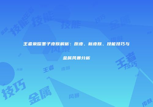 王者荣耀墨子皮肤解析：原皮、新皮肤、技能技巧与金属风暴分析