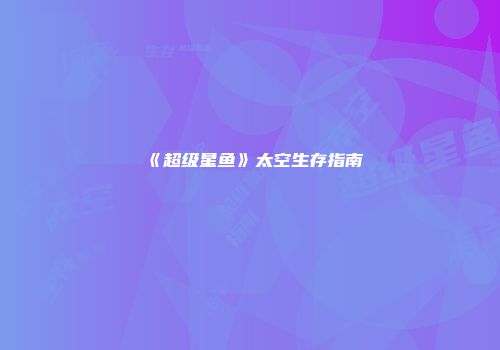 《超级星鱼》太空生存指南