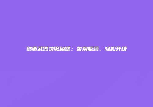 破解武器获取秘籍：告别瓶颈，轻松升级