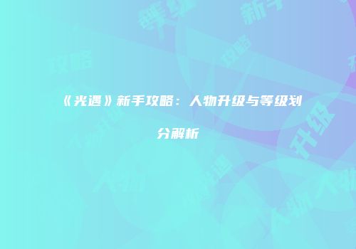 《光遇》新手攻略：人物升级与等级划分解析