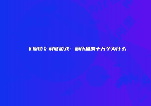 《厕锁》解谜游戏：厕所里的十万个为什么