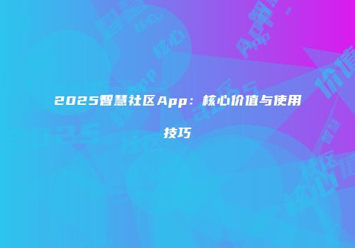 2025智慧社区App：核心价值与使用技巧