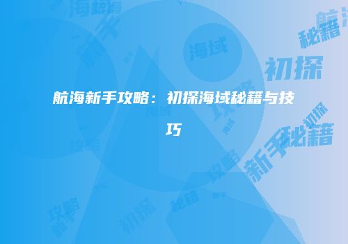 航海新手攻略：初探海域秘籍与技巧