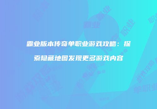霸业版本传奇单职业游戏攻略：探索隐藏地图发现更多游戏内容
