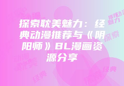 探索耽美魅力：经典动漫推荐与《阴阳师》BL漫画资源分享